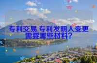 专利交易,专利发明人变更需要哪些材料？