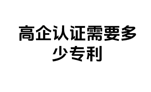 高企认证需要多少专利